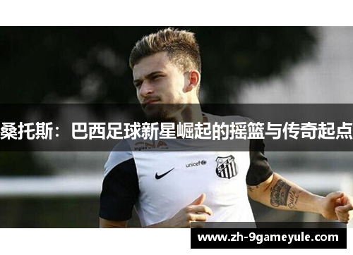桑托斯：巴西足球新星崛起的摇篮与传奇起点