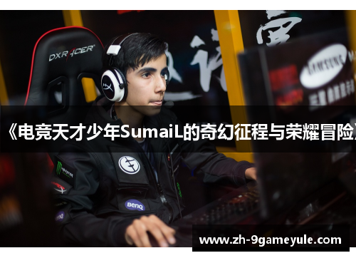《电竞天才少年SumaiL的奇幻征程与荣耀冒险》